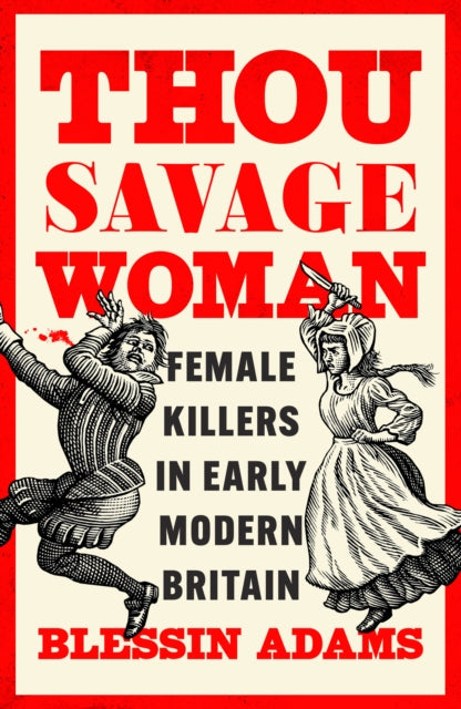 Thou Savage Woman : Female Killers in Early Modern Britain - 9780008500177