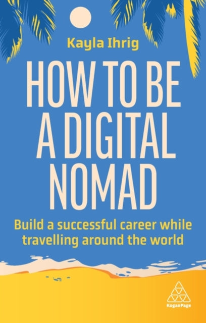How to Be a Digital Nomad : Build a Successful Career While Travelling the World - 9781398613058