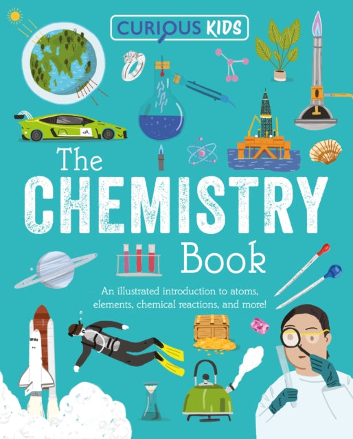 Curious Kids: The Chemistry Book : An Illustrated Introduction to Atoms, Elements, Chemical Reactions, and More! - 9781398872011
