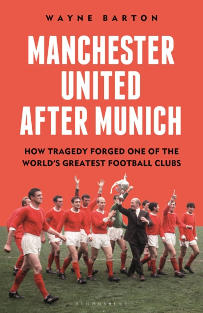 Manchester United After Munich : How Tragedy Forged One of the World’s Greatest Football Clubs - 9781399413848