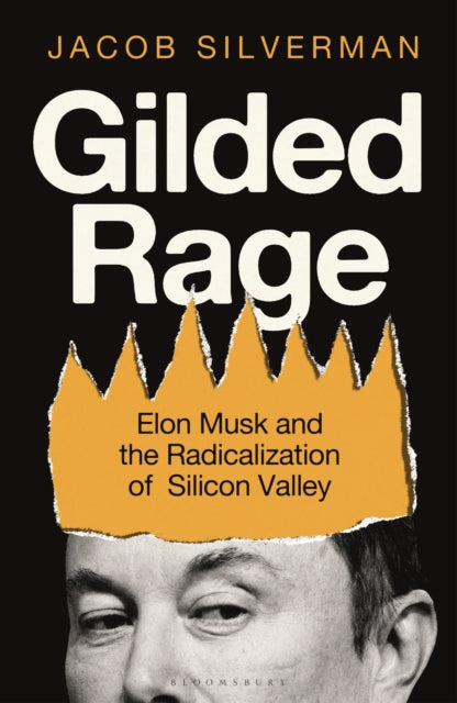 Gilded Rage : Elon Musk and the Radicalization of Silicon Valley - 9781399419987