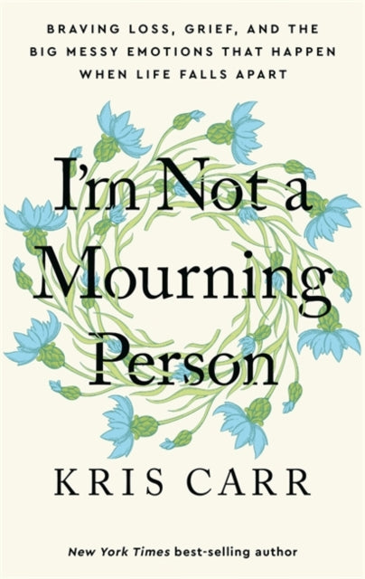 I'm Not a Mourning Person : Braving Loss, Grief, and the Big Messy Emotions That Happen When Life Falls Apart - 9781401970062