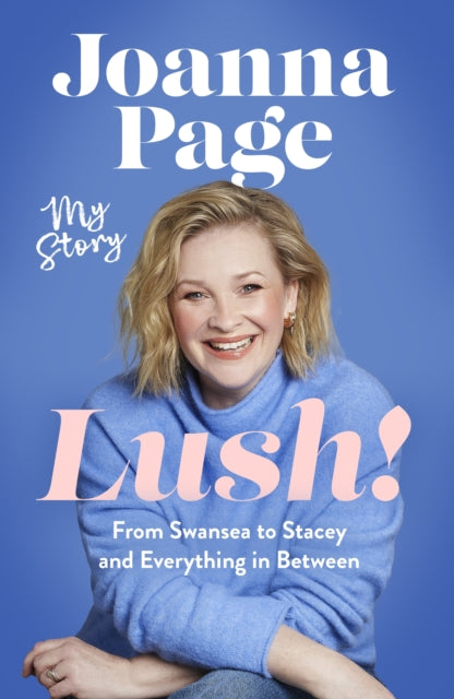 Lush! : My Story - From Swansea to Stacey and Everything in Between: The instant Sunday Times bestselling autobiography from star of Gavin and Stacey, Joanna Page - 9781408724279