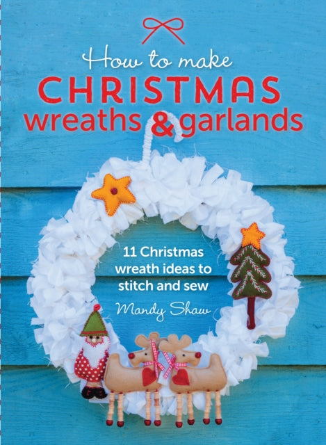 How to Make Christmas Wreaths and Garlands : 11 Christmas Wreath Ideas to Stitch and Sew - 9781446306208
