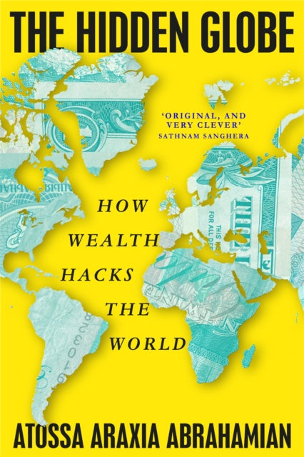 The Hidden Globe : How Wealth Hacks the World - 9781529058376