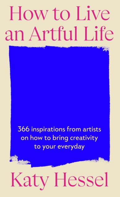 How To Live An Artful Life : 366 Inspirations from Artists on how to Bring Creativity to Your Everyday - 9781529155204