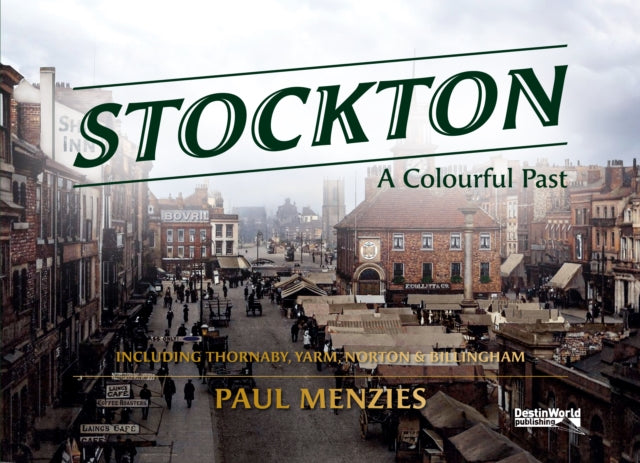 Stockton-on-Tees A Colourful Past : Including Thornaby, Yarm, Norton & Billingham - 9781739819446