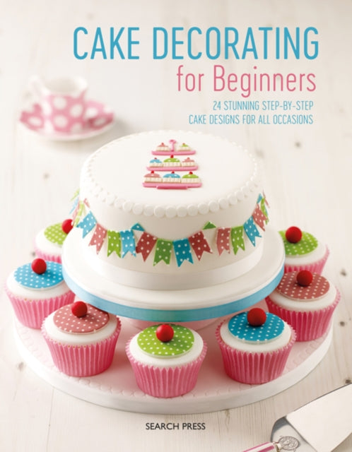 Cake Decorating for Beginners : 24 Stunning Step-by-Step Cake Designs for All Occasions - 9781782217541