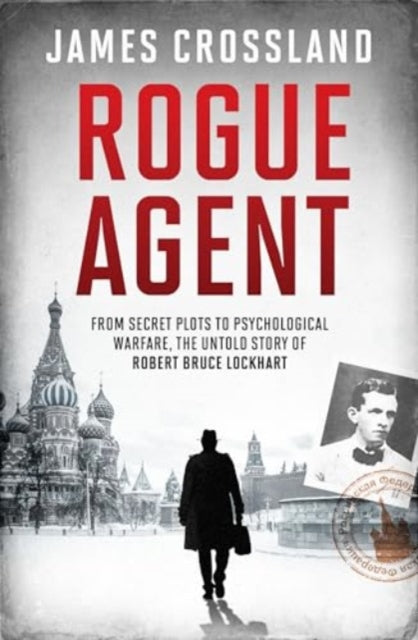 Rogue Agent : From Secret Plots to Psychological Warfare, The Untold Story of Robert Bruce Lockhart - 9781783968046