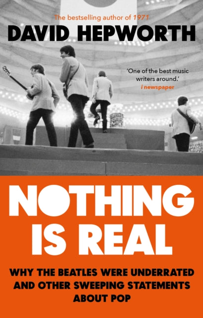 Nothing is Real : The Beatles Were Underrated And Other Sweeping Statements About Pop - 9781784164072