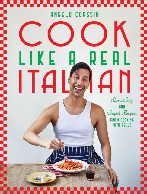Cook Like a Real Italian : Super Sexy and Simple Recipes from Cooking with Bello - 9781784887445