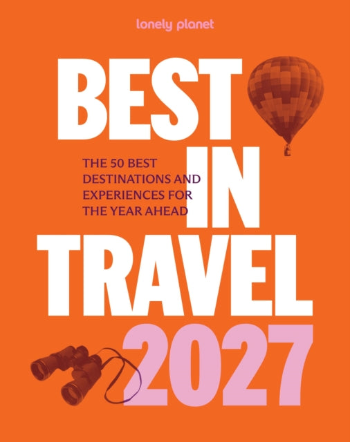 Lonely Planet Best in Travel 2027 : The 50 Best Destinations & Experiences | A Year's Worth of Travel Inspiration | Packed with Trip Planning Tips & Advice - 9781806534357