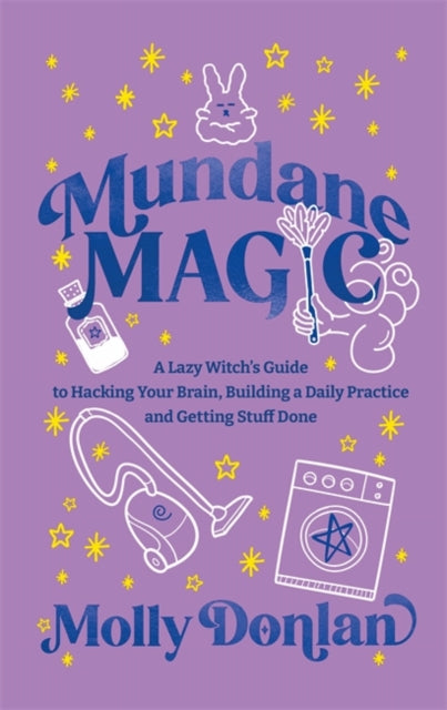 Mundane Magic : A Lazy Witch's Guide to Hacking Your Brain, Building a Daily Practice and Getting Stuff Done - 9781837826940
