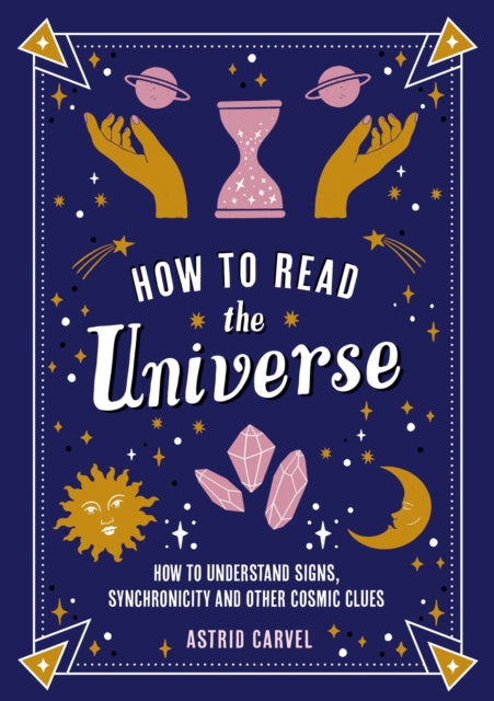How to Read the Universe : The Beginner's Guide to Understanding Signs, Synchronicity and Other Cosmic Clues - 9781837991914