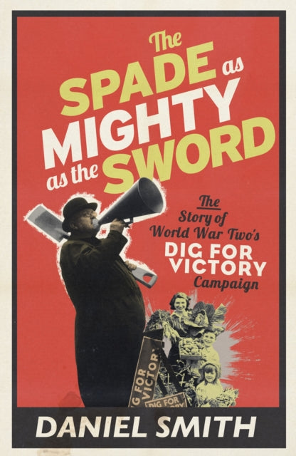 The Spade as Mighty as the Sword : The Story of World War Two's Dig for Victory Campaign - 9781845136178