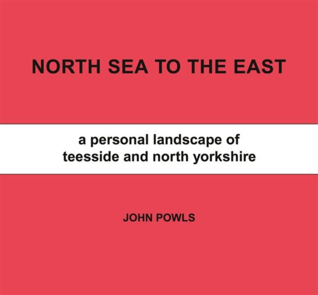 North Sea to the East : A Personal Landscape of Teesside and North Yorkshire - 9781906690731