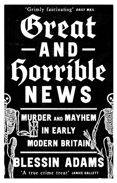 Great and Horrible News : Murder and Mayhem in Early Modern Britain - 9780008500269