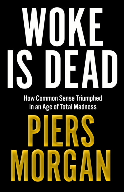 Woke Is Dead : How Common Sense Triumphed in an Age of Total Madness - 9780008555498