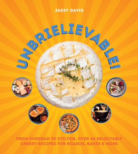 Unbrielievable : From Cheddar to Stilton, Over 60 Delectably Cheesy Recipes for Boards, Bakes, and More - 9780008711290