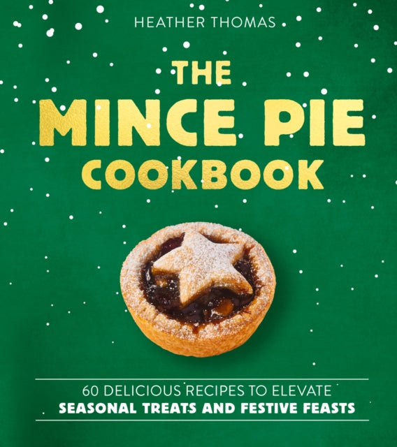 The Mince Pie Cookbook : Over 60 Delicious Recipes to Elevate Seasonal Treats and Festive Feasts - 9780008813567