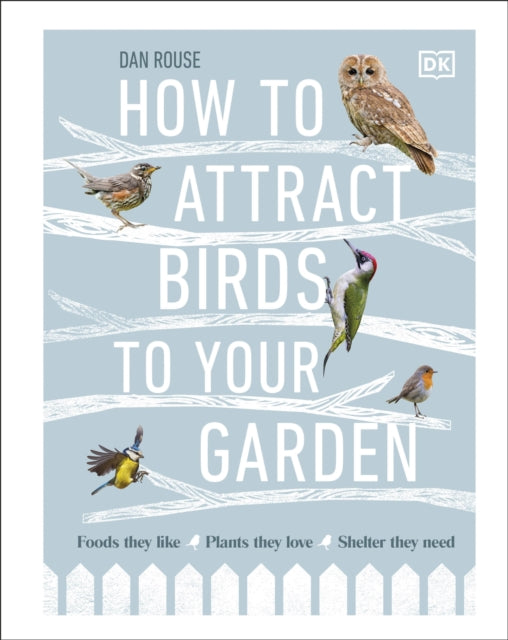 How to Attract Birds to Your Garden : Foods they like, plants they love, shelter they need - 9780241439449