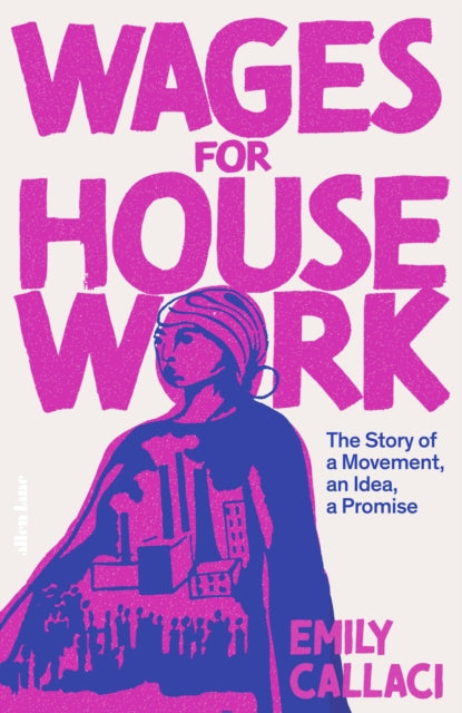 Wages for Housework : The Story of a Movement, an Idea, a Promise - 9780241502907