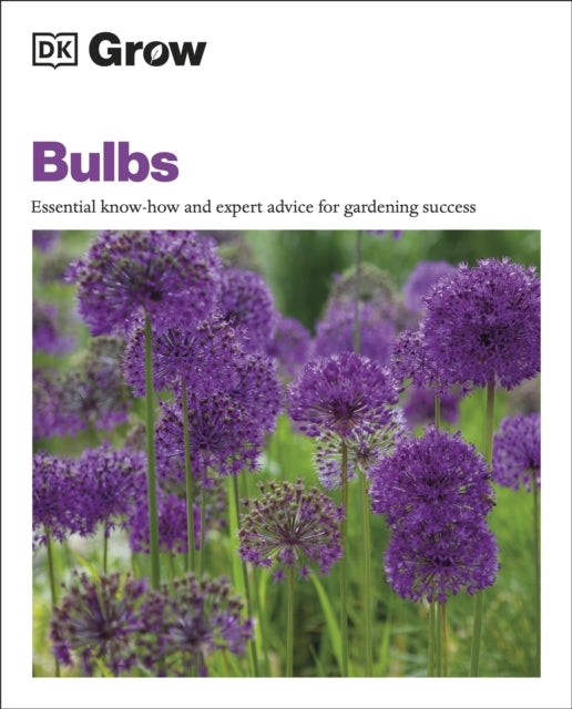 Grow Bulbs : Essential Know-how and Expert Advice for Gardening Success - 9780241530504