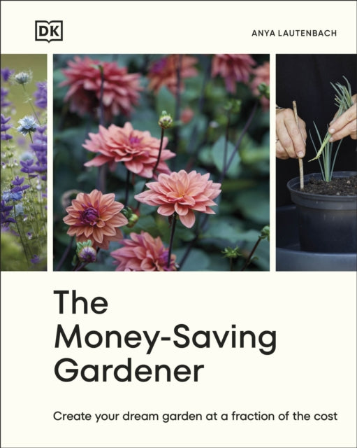 The Money-Saving Gardener : Create Your Dream Garden at a Fraction of the Cost: THE SUNDAY TIMES BESTSELLER - 9780241633434