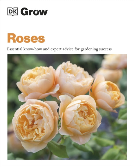 Grow Roses : Essential Know-how and Expert Advice for Gardening Success - 9780241648742