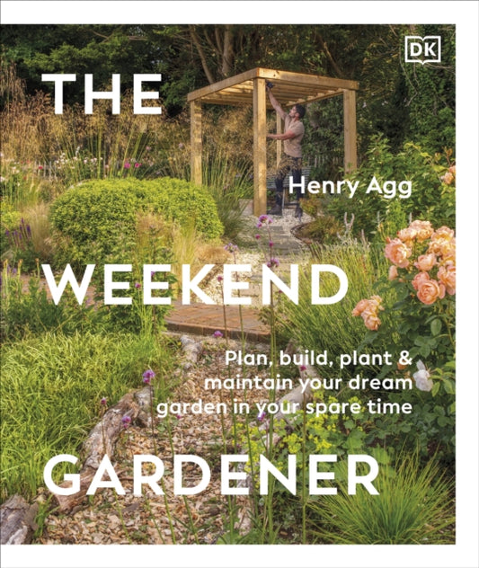 The Weekend Gardener : Plan, Build, Plant & Maintain Your Dream Garden in Your Spare Time - 9780241719909