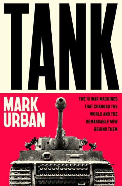 Tank : The 10 War Machines That Changed the World and the Remarkable Men Behind Them - 9780241741504