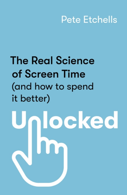 Unlocked : The Real Science of Screen Time (and how to spend it better) - 9780349432939