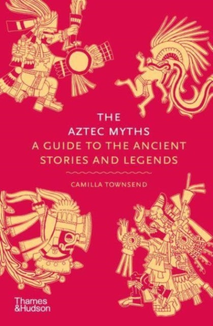 The Aztec Myths : A Guide to the Ancient Stories and Legends - 9780500025536
