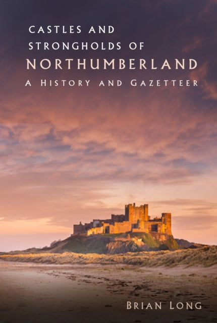 Castles and Strongholds of Northumberland : A History and Gazetteer - 9780750994095