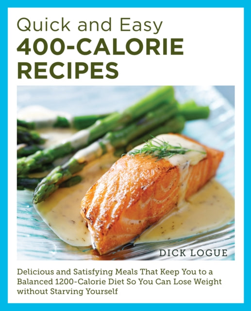 Quick and Easy 400-Calorie Recipes : Delicious and Satisfying Meals That Keep You to a Balanced 1200-Calorie Diet So You Can Lose Weight Without Starving Yourself - 9780760390528