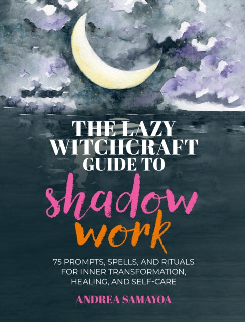 The Lazy Witchcraft Guide to Shadow Work : 75 Prompts, Spells, and Rituals for Inner Transformation, Healing, and Self-Care - 9780760399408