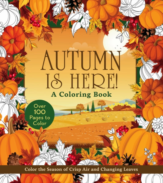 Autumn Is Here! A Coloring Book : Color the Season of Crisp Air and Changing Leaves - Over 100 Pages to Color - 9780785847823