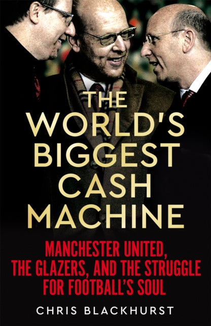 The World's Biggest Cash Machine : Manchester United, the Glazers, and the Struggle for Football's Soul - 9781035011179