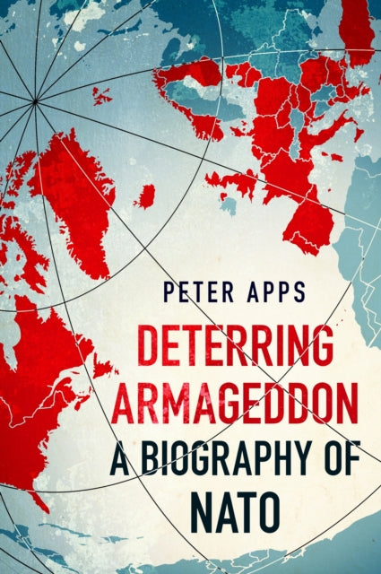 Deterring Armageddon: A Biography of NATO : the astonishingly fine history of the world's most successful military alliance - 9781035405756