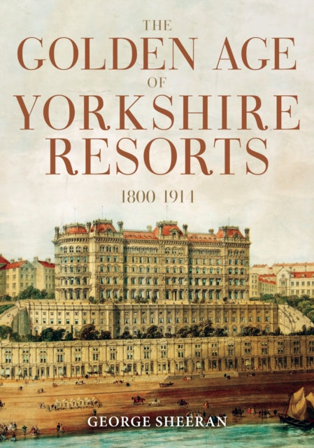 The Golden Age of Yorkshire Resorts 1800-1914 - 9781398113459