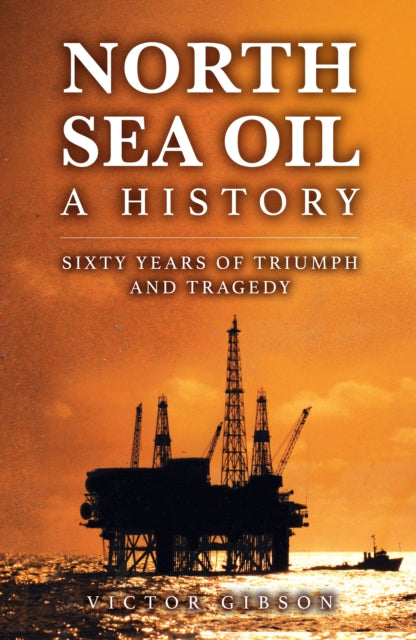 North Sea Oil : A History - Sixty Years of Triumph and Tragedy - 9781398126893