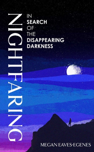 Nightfaring : In Search of the Disappearing Darkness - 9781398532946