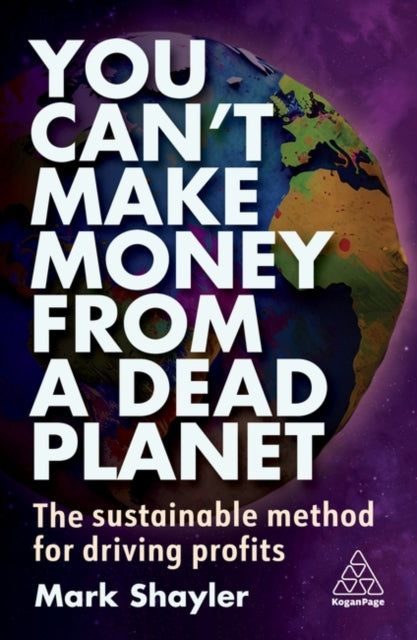 You Can’t Make Money From a Dead Planet : The Sustainable Method for Driving Profits - 9781398612020