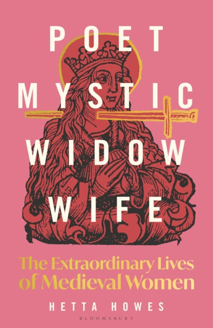 Poet, Mystic, Widow, Wife : The Extraordinary Lives of Medieval Women - 9781399408738