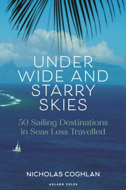 Under Wide and Starry Skies : 50 Sailing Destinations in Seas Less Travelled - 9781399413756