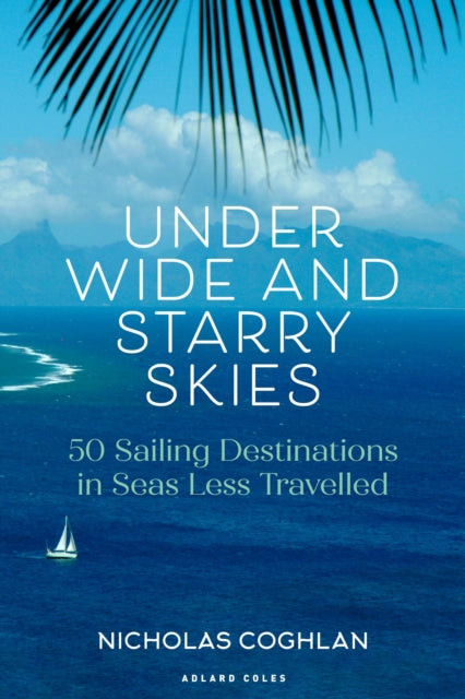 Under Wide and Starry Skies : 50 Sailing Destinations in Seas Less Travelled - 9781399413756