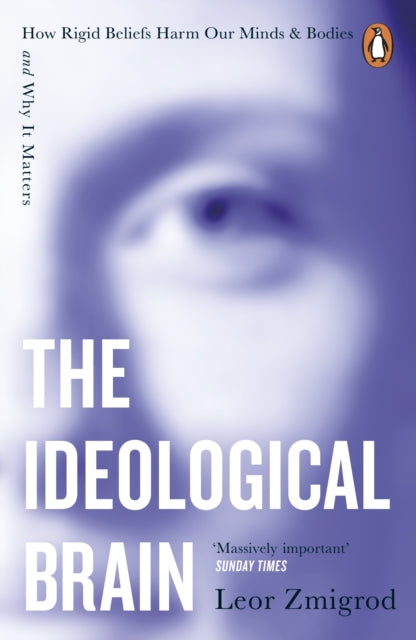 The Ideological Brain : How Rigid Beliefs Harm Our Minds & Bodies – And Why It Matters - 9781405975148