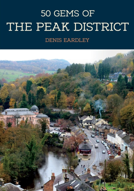 50 Gems of the Peak District : The History & Heritage of the Most Iconic Places - 9781445684499
