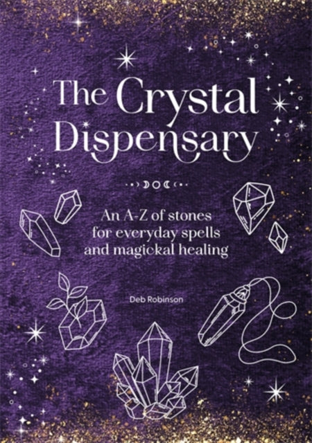 The Crystal Dispensary : An A-Z of Stones for Everyday Spells and Magickal Healing - 9781446317013