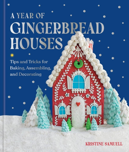 A Year of Gingerbread Houses : Tips and Tricks for Baking, Assembling, and Decorating - 9781454961888